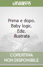 Prima e dopo. Baby logic. Ediz. illustrata libro