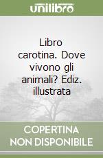 Libro carotina. Dove vivono gli animali? Ediz. illustrata libro