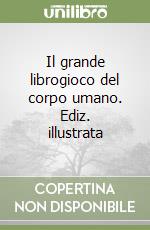 Il grande librogioco del corpo umano. Ediz. illustrata libro