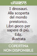 I dinosauri. Alla scoperta del mondo preistorico. Libri gioco per sapere di più. Ediz. illustrata libro