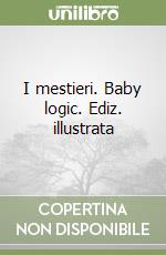 I mestieri. Baby logic. Ediz. illustrata libro