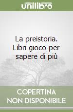 La preistoria. Libri gioco per sapere di più libro