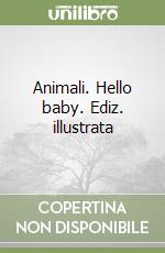 Animali. Hello baby. Ediz. illustrata libro