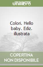 Colori. Hello baby. Ediz. illustrata libro