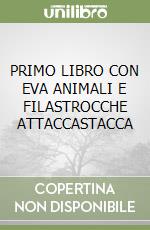 PRIMO LIBRO CON EVA ANIMALI E FILASTROCCHE ATTACCASTACCA libro