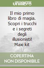 Il mio primo libro di magia. Scopri i trucchi e i segreti degli illusionisti! Maxi kit libro