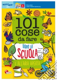 101 cose da fare dopo la scuola e all'aria aperta. Ediz. illustrata libro