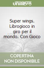 Super wings. Librogioco in giro per il mondo. Con Gioco