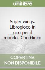 Super wings. Librogioco in giro per il mondo. Con Gioco libro