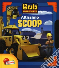 Altissimo scoop. Bob Aggiustatutto. Ediz. a colori libro