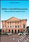 Belém città dell'Amazzonia. Delirio architettonico nell'inferno verde libro di Lucarelli Francesco