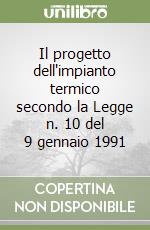 Il progetto dell'impianto termico secondo la Legge n. 10 del 9 gennaio 1991 libro