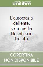 L'autocrazia dell'ente. Commedia filosofica in tre atti libro