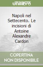 Napoli nel Settecento. Le incisioni di Antoine Alexandre Cardon