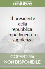 Il presidente della repubblica: impedimento e supplenza