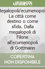 Megalopoli/ecumenopoli. La città come destino o come sfida. Dalla megalopoli di Filone all'ecumenopoli di Gottmann libro