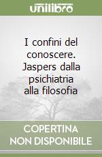 I confini del conoscere. Jaspers dalla psichiatria alla filosofia libro