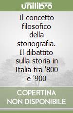 Il concetto filosofico della storiografia. Il dibattito sulla storia in Italia tra '800 e '900