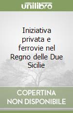 Iniziativa privata e ferrovie nel Regno delle Due Sicilie libro