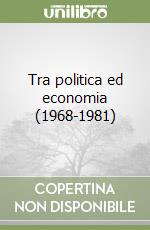 Tra politica ed economia (1968-1981) libro