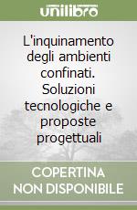 L'inquinamento degli ambienti confinati. Soluzioni tecnologiche e proposte progettuali libro