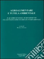 Agroalimentare e tutela ambientale. Il quadro generale di riferimento nel contesto comunitario ed internazionale libro