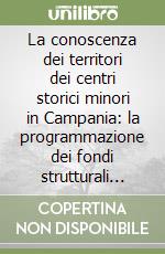 La conoscenza dei territori dei centri storici minori in Campania: la programmazione dei fondi strutturali 2007-2013 libro