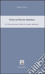 Verso un futuro assoluto. La sinistra in Italia fra utopia e tradizione libro