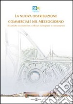 La nuova distribuzione commerciale nel Mezzogiorno. Dinamiche economiche e riflussi su imprese e consumatori libro