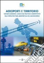 Aeroporti e territorio. Scenari economici, analisi del traffico e competitività delle infrastrutture aereoportuali del Mezzogiorno libro