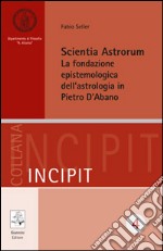 Scientia astrorum. La fondazione epistemologica dell'astrologia in Pietro d'Abano