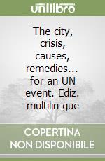 The city, crisis, causes, remedies... for an UN event. Ediz. multilin gue libro