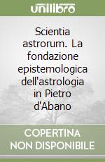 Scientia astrorum. La fondazione epistemologica dell'astrologia in Pietro d'Abano