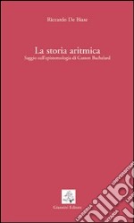 La storia aritmica. Saggio sull'epistemologia di Gaston Bachelard libro