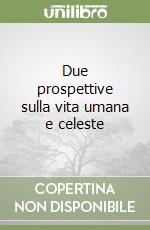 Due prospettive sulla vita umana e celeste