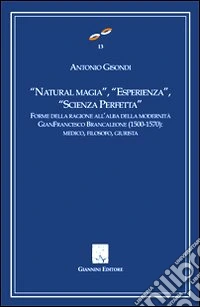 «Natural magia», «esperienza», «scienza perfetta». Forme delle ragioni all'alba delle modernità. Gianfrancesco Brancaleone (1500-1570). Medico, filosofo, giurista libro