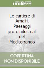 Le cartiere di Amalfi. Paesaggi protoindustriali del Mediterraneo libro