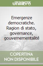 Emergenze democratiche. Ragion di stato, governance, gouvernementalité libro