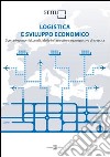 Logistica e sviluppo economico. Scenari economici, analisi delle infrastrutture e prospettive di crescita libro