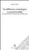 Tra differenza cosmologica e neoambientalità. Sulla possibilità di un'antropologia filosofica oggi libro di Cera Agostino