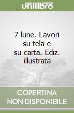 7 lune. Lavori su tela e su carta. Ediz. illustrata libro