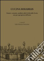 Cucina mirabilis. Pensieri, curiosità, aneddoti sulla civiltà della tavola uno per ogni giorno dell'anno libro