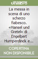 La messa in scena di uno scherzo fiabesco. «Hansel und Gretel» di Engelbert Humperdinck e Adelheid Wette libro