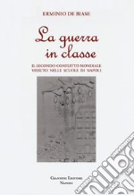 La guerra in classe. Il secondo conflitto mondiale vissuto nelle scuole di Napoli libro