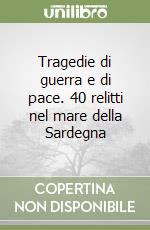 Tragedie di guerra e di pace. 40 relitti nel mare della Sardegna