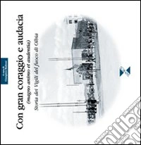 Con gran coraggio e audacia. Storia dei vigili del fuoco di Olbia libro