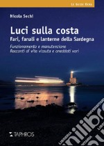 Luci sulla costa. Fari, fanali e lanterne della Sardegna. Funzionamento e manutenzione. Racconti di vita vissuta e aneddoti vari