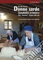 Donne sarde. Sensibilità primitive. Cibo, relazioni, qualità della vita. Con una selezione di antiche ricette ogliastrine. Nuova ediz.