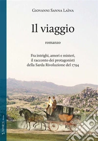 Il viaggio. Fra intrighi, amori e misteri, il racconto dei protagonisti della Sarda Rivoluzione del 1794 libro