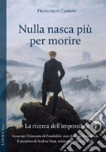 Nulla nasca più per morire. La ricerca dell'impossibile